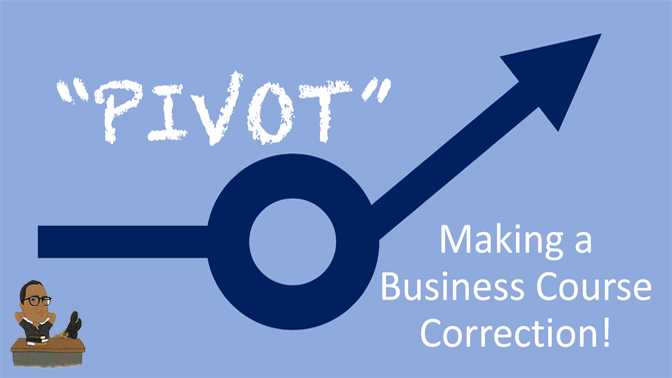 “Pivot,” Making a Business Course Correction!