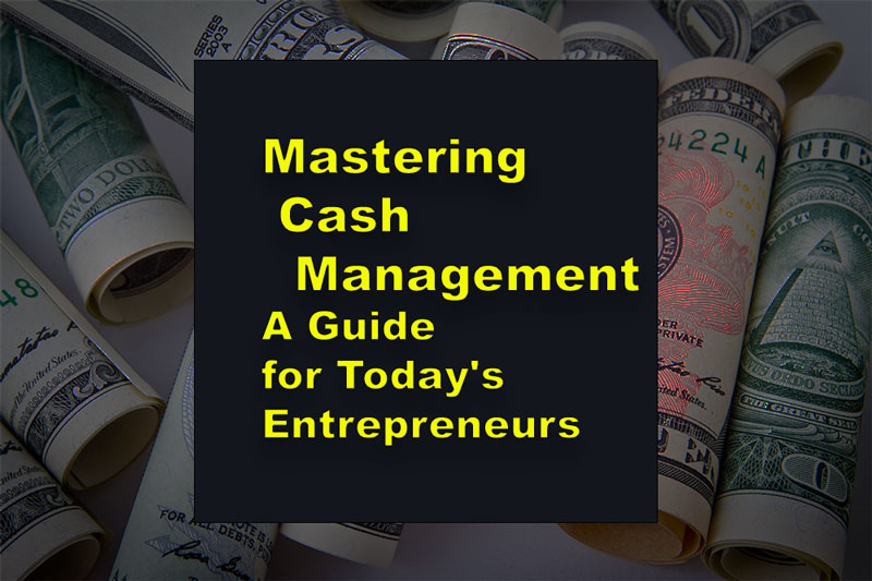 Mastering Cash Management: A Guide for Today’s Entrepreneurs